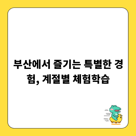 부산에서 즐기는 특별한 경험, 계절별 체험학습