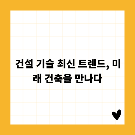 건설 기술 최신 트렌드, 미래 건축을 만나다