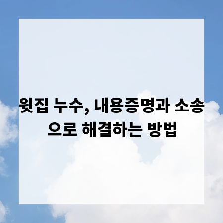윗집 누수, 내용증명과 소송으로 해결하는 방법
