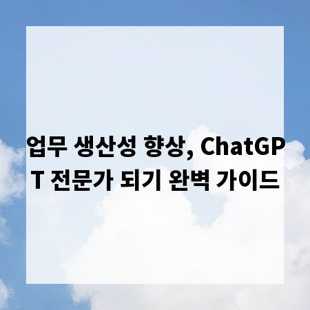 업무 생산성 향상, ChatGPT 전문가 되기 완벽 가이드