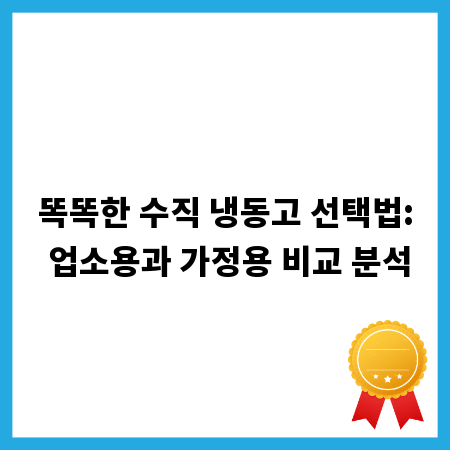 똑똑한 수직 냉동고 선택법: 업소용과 가정용 비교 분석