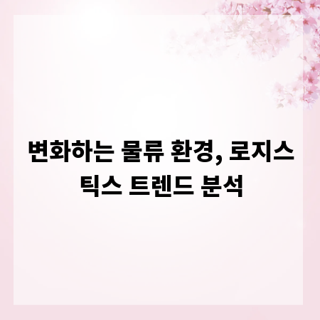 변화하는 물류 환경, 로지스틱스 트렌드 분석