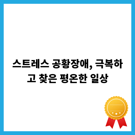 스트레스 공황장애, 극복하고 찾은 평온한 일상