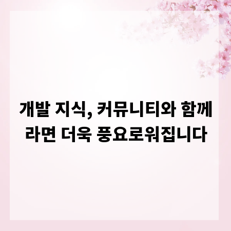 개발 지식, 커뮤니티와 함께라면 더욱 풍요로워집니다