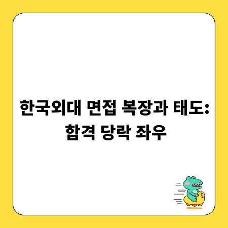 한국외대 면접 복장과 태도: 합격 당락 좌우