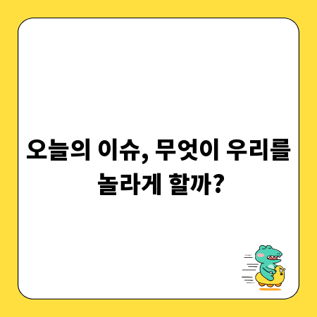 오늘의 이슈, 무엇이 우리를 놀라게 할까?