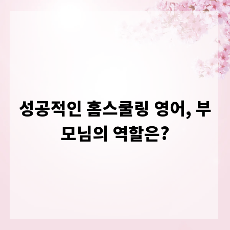 성공적인 홈스쿨링 영어, 부모님의 역할은?