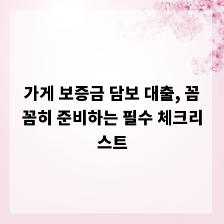 가게 보증금 담보 대출, 꼼꼼히 준비하는 필수 체크리스트