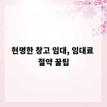 현명한 창고 임대, 임대료 절약 꿀팁