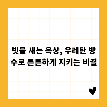 빗물 새는 옥상, 우레탄 방수로 튼튼하게 지키는 비결