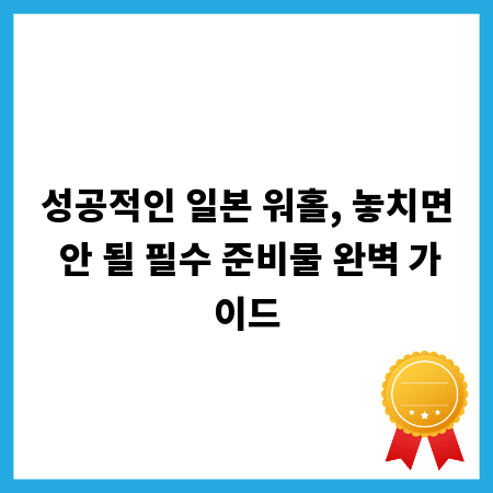 성공적인 일본 워홀, 놓치면 안 될 필수 준비물 완벽 가이드