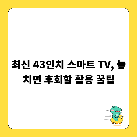 최신 43인치 스마트 TV, 놓치면 후회할 활용 꿀팁