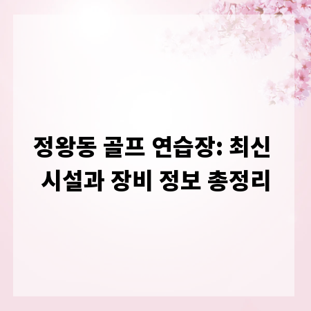 정왕동 골프 연습장: 최신 시설과 장비 정보 총정리