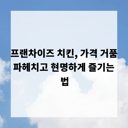 프랜차이즈 치킨, 가격 거품 파헤치고 현명하게 즐기는 법