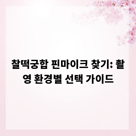 찰떡궁합 핀마이크 찾기: 촬영 환경별 선택 가이드