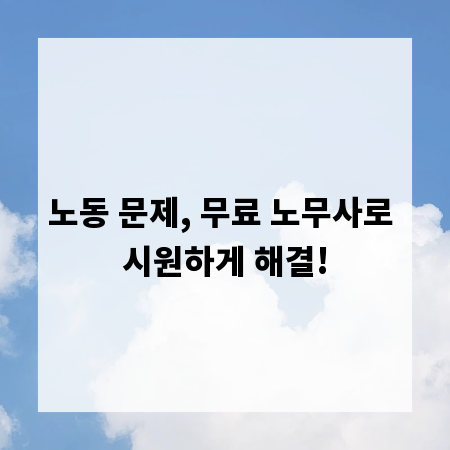 노동 문제, 무료 노무사로 시원하게 해결!