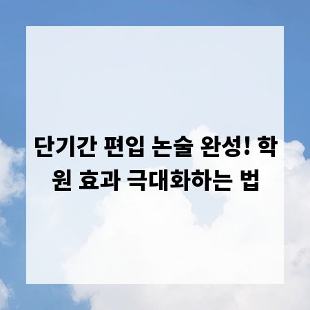 단기간 편입 논술 완성! 학원 효과 극대화하는 법