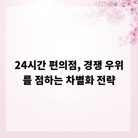 24시간 편의점, 경쟁 우위를 점하는 차별화 전략
