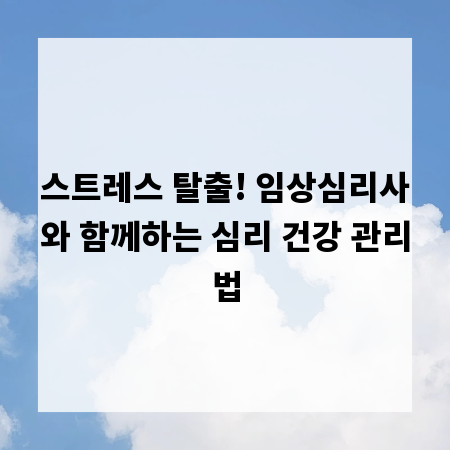 스트레스 탈출! 임상심리사와 함께하는 심리 건강 관리법