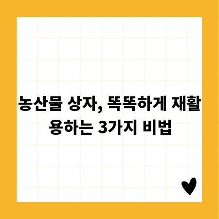 농산물 상자, 똑똑하게 재활용하는 3가지 비법