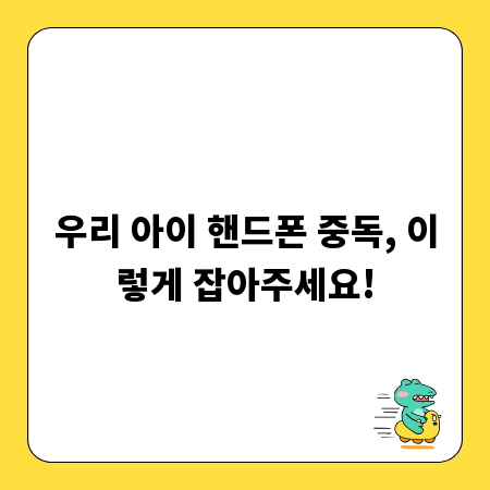 우리 아이 핸드폰 중독, 이렇게 잡아주세요!
