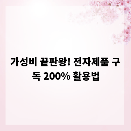 가성비 끝판왕! 전자제품 구독 200% 활용법