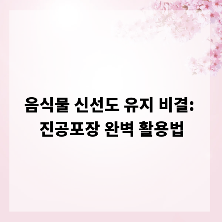 음식물 신선도 유지 비결: 진공포장 완벽 활용법