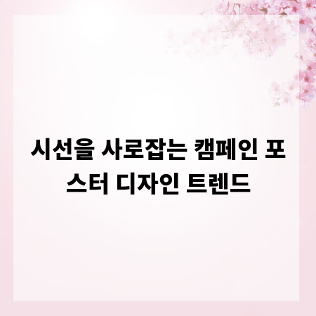 시선을 사로잡는 캠페인 포스터 디자인 트렌드
