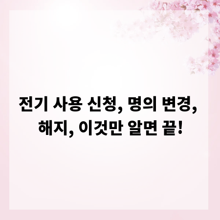 전기 사용 신청, 명의 변경, 해지, 이것만 알면 끝!
