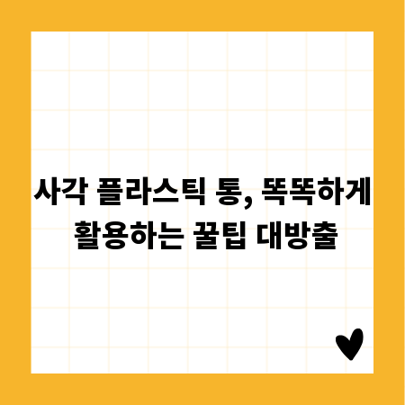 사각 플라스틱 통, 똑똑하게 활용하는 꿀팁 대방출