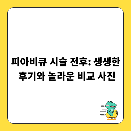 피아비큐 시술 전후: 생생한 후기와 놀라운 비교 사진