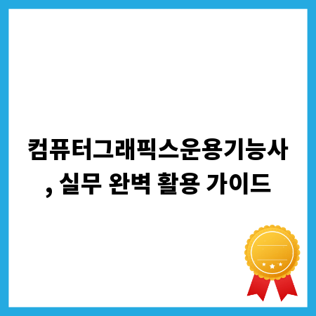 컴퓨터그래픽스운용기능사, 실무 완벽 활용 가이드