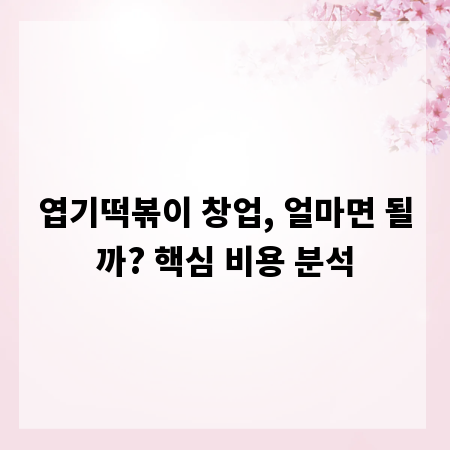 엽기떡볶이 창업, 얼마면 될까? 핵심 비용 분석