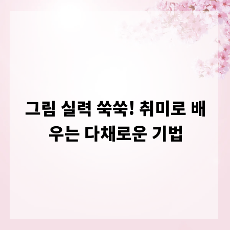 그림 실력 쑥쑥! 취미로 배우는 다채로운 기법