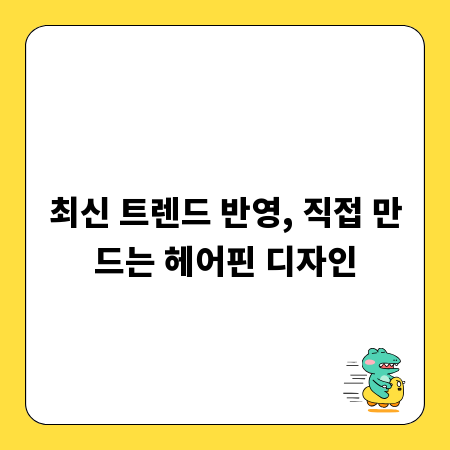 최신 트렌드 반영, 직접 만드는 헤어핀 디자인
