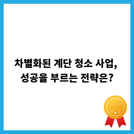 차별화된 계단 청소 사업, 성공을 부르는 전략은?