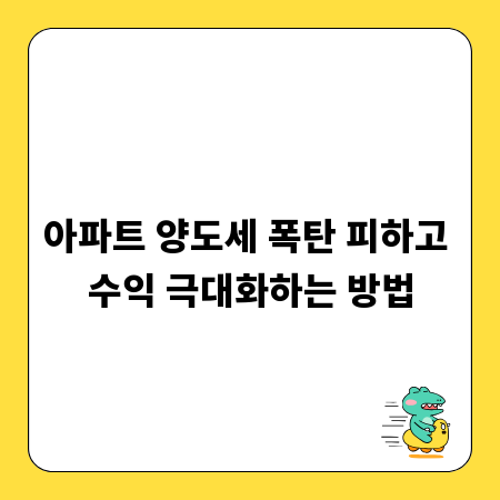 아파트 양도세 폭탄 피하고 수익 극대화하는 방법
