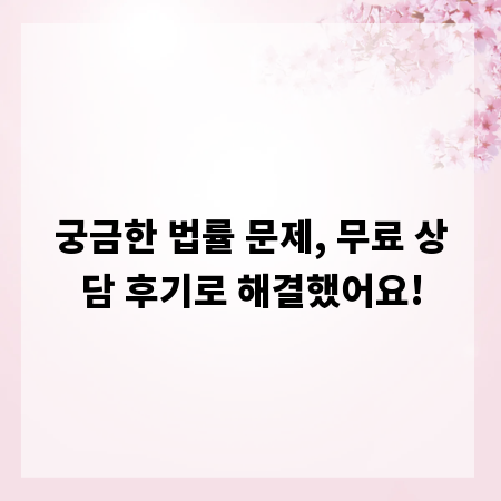 궁금한 법률 문제, 무료 상담 후기로 해결했어요!
