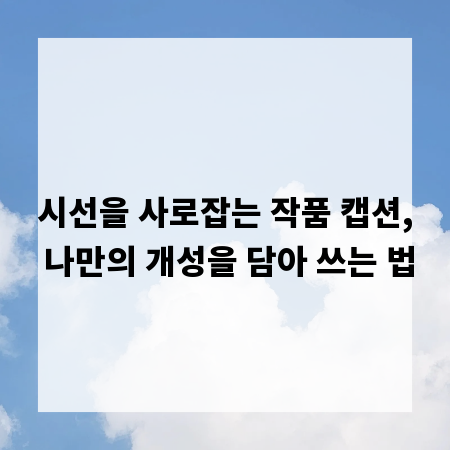 시선을 사로잡는 작품 캡션, 나만의 개성을 담아 쓰는 법