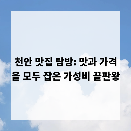 천안 맛집 탐방: 맛과 가격을 모두 잡은 가성비 끝판왕