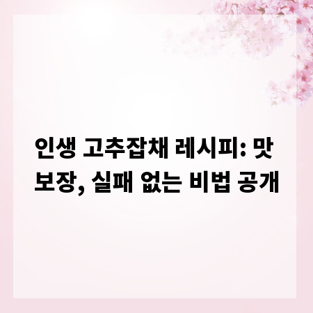 인생 고추잡채 레시피: 맛 보장, 실패 없는 비법 공개