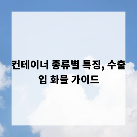컨테이너 종류별 특징, 수출입 화물 가이드