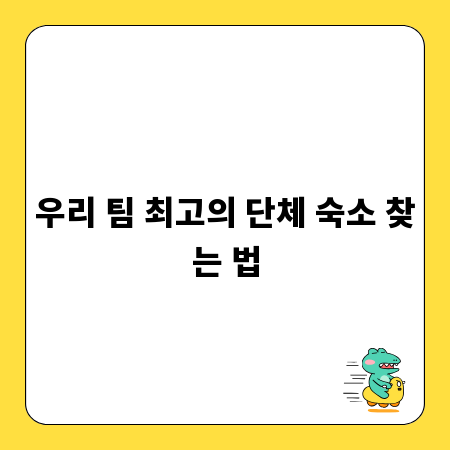 우리 팀 최고의 단체 숙소 찾는 법