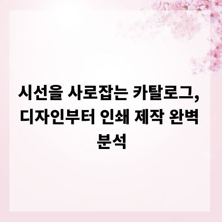 시선을 사로잡는 카탈로그, 디자인부터 인쇄 제작 완벽 분석