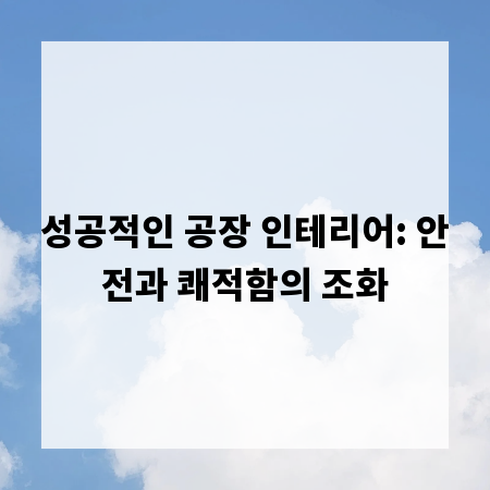 성공적인 공장 인테리어: 안전과 쾌적함의 조화