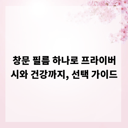 창문 필름 하나로 프라이버시와 건강까지, 선택 가이드