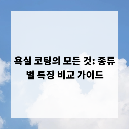 욕실 코팅의 모든 것: 종류별 특징 비교 가이드