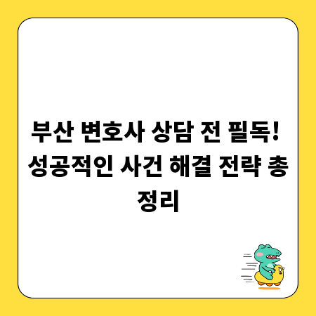 부산 변호사 상담 전 필독! 성공적인 사건 해결 전략 총정리