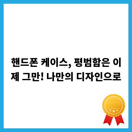 핸드폰 케이스, 평범함은 이제 그만! 나만의 디자인으로
