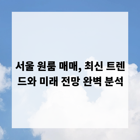 서울 원룸 매매, 최신 트렌드와 미래 전망 완벽 분석